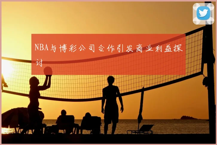 NBA与博彩公司合作引发商业利益探讨