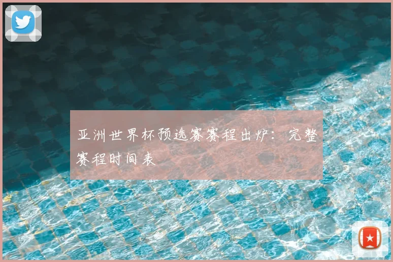亚洲世界杯预选赛赛程出炉:完整赛程时间表