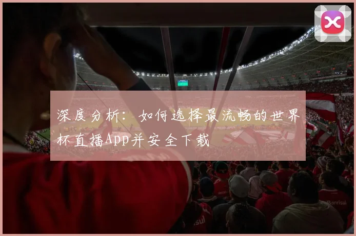 深度分析：如何选择最流畅的世界杯直播App并安全下载