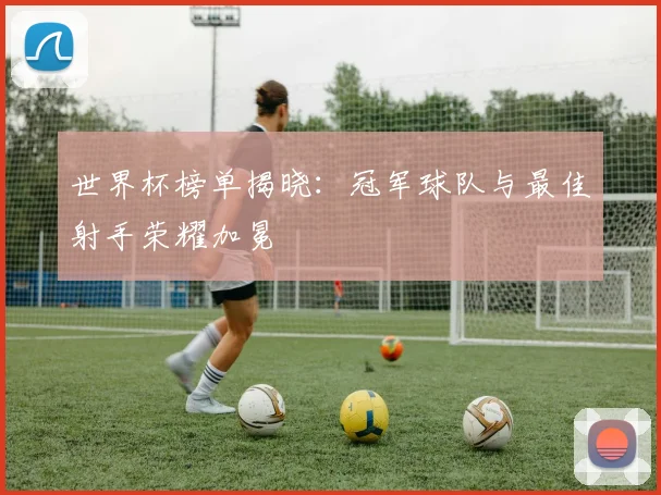 世界杯榜单揭晓：冠军球队与最佳射手荣耀加冕