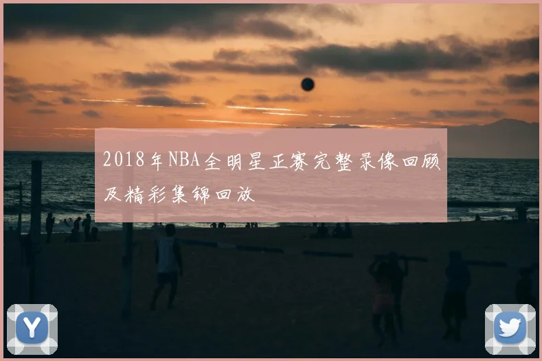 2018年NBA全明星正赛完整录像回顾及精彩集锦回放