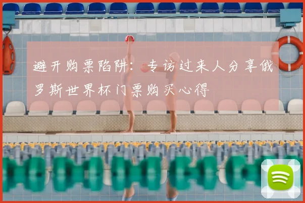 避开购票陷阱:专访过来人分享俄罗斯世界杯门票购买心得