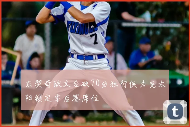 东契奇欧文合砍70分独行侠力克太阳锁定季后赛席位