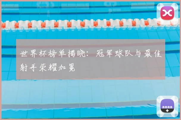 世界杯榜单揭晓:冠军球队与最佳射手荣耀加冕