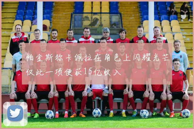 帕金斯称卡佩拉在角色上闪耀光芒仅此一项便获15亿收入