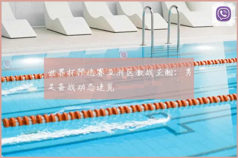 世界杯预选赛亚洲区激战正酣：男足备战动态速览