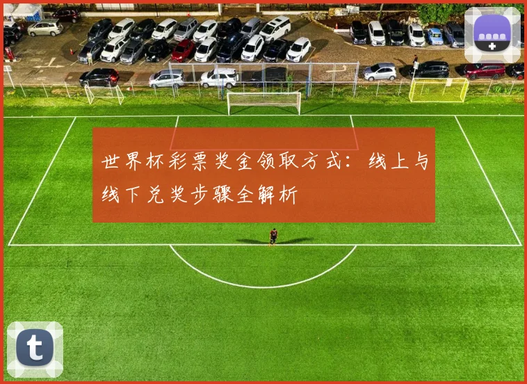 世界杯彩票奖金领取方式：线上与线下兑奖步骤全解析