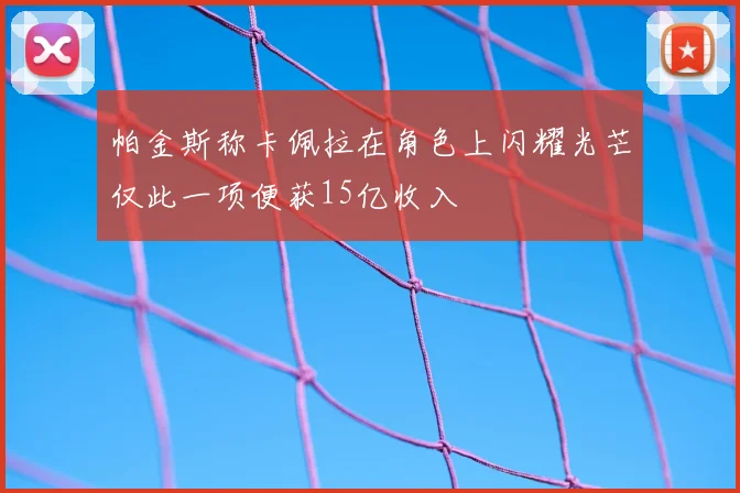 帕金斯称卡佩拉在角色上闪耀光芒仅此一项便获15亿收入