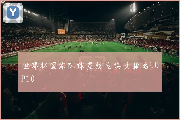 世界杯国家队球星综合实力排名TOP10