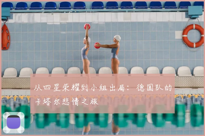 从四星荣耀到小组出局：德国队的卡塔尔悲情之旅