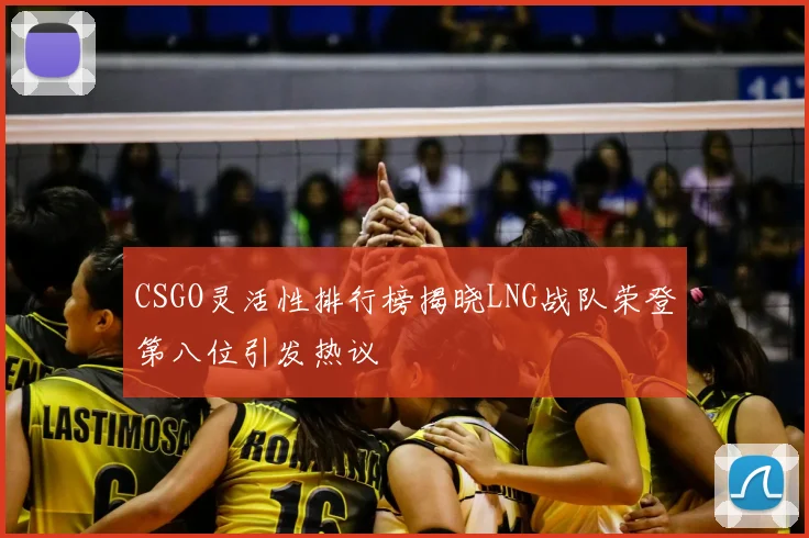 CSGO灵活性排行榜揭晓LNG战队荣登第八位引发热议