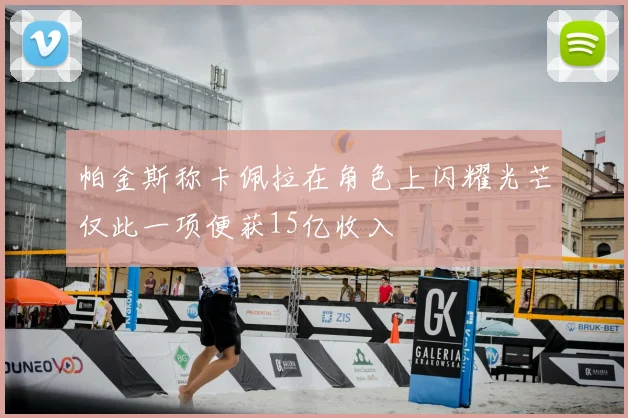 帕金斯称卡佩拉在角色上闪耀光芒仅此一项便获15亿收入