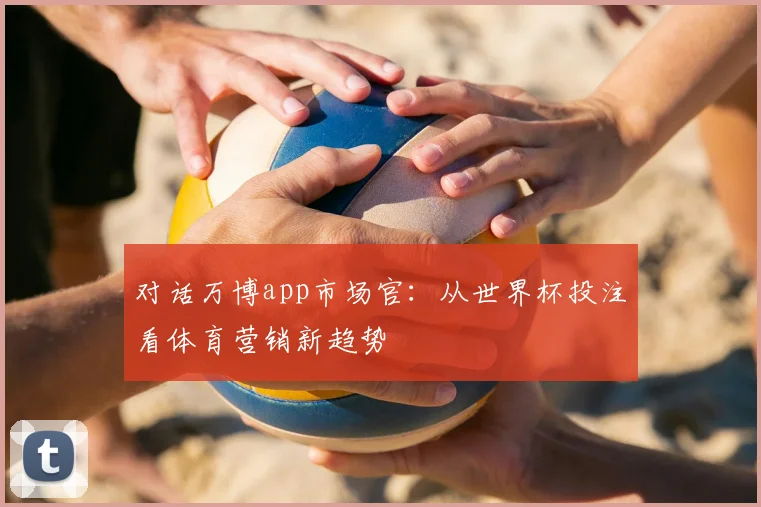 对话万博app市场官：从世界杯投注看体育营销新趋势
