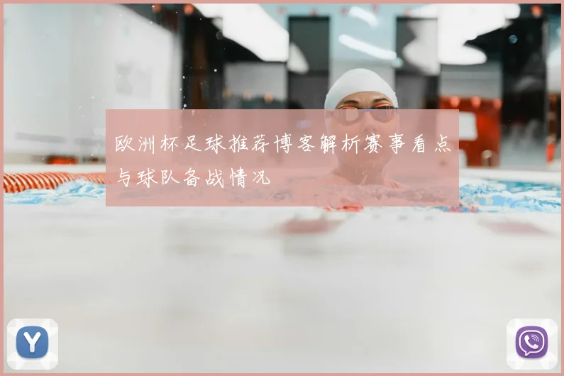 欧洲杯足球推荐博客解析赛事看点与球队备战情况