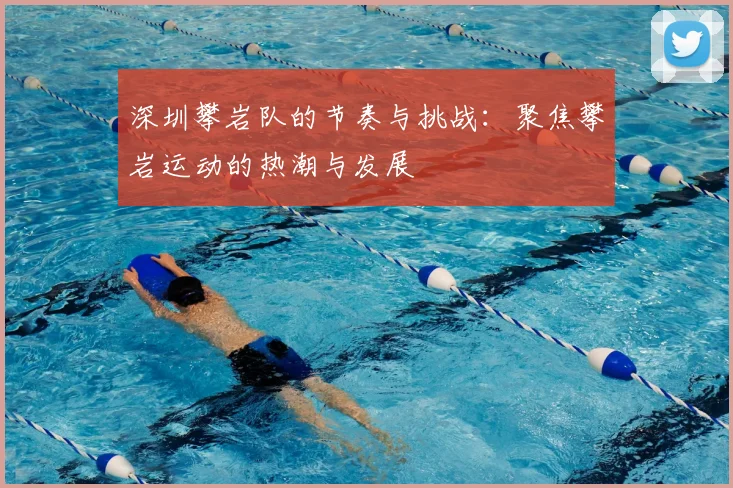 深圳攀岩队的节奏与挑战：聚焦攀岩运动的热潮与发展