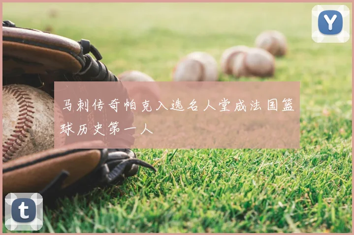 马刺传奇帕克入选名人堂成法国篮球历史第一人