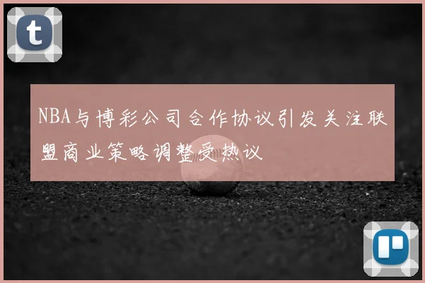 NBA与博彩公司合作协议引发关注联盟商业策略调整受热议