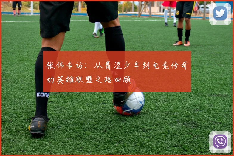 张伟专访:从青涩少年到电竞传奇的英雄联盟之路回顾