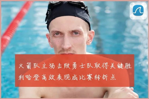 火箭队主场击败勇士队取得关键胜利哈登高效表现成比赛转折点