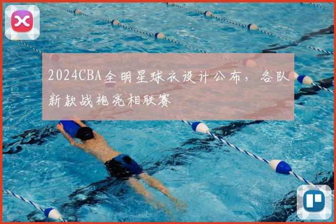 2024CBA全明星球衣设计公布，各队新款战袍亮相联赛