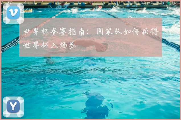 世界杯参赛指南:国家队如何获得世界杯入场券