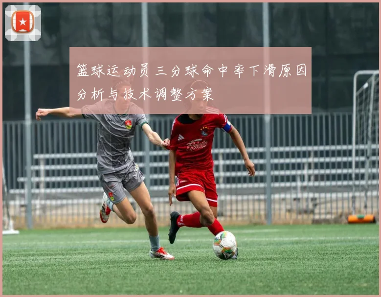 篮球运动员三分球命中率下滑原因分析与技术调整方案