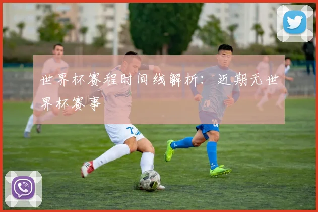 世界杯赛程时间线解析：近期无世界杯赛事