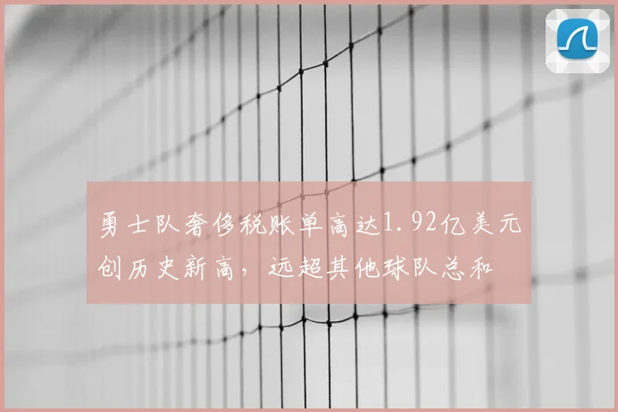 勇士队奢侈税账单高达1.92亿美元创历史新高,远超其他球队总和
