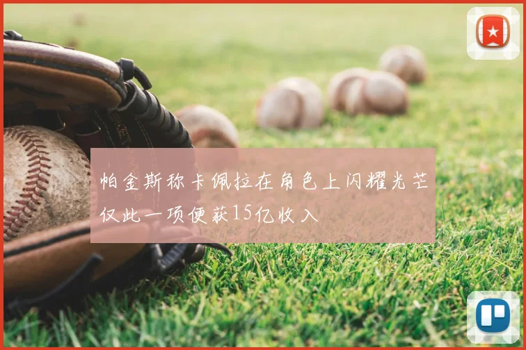 帕金斯称卡佩拉在角色上闪耀光芒仅此一项便获15亿收入