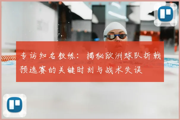 专访知名教练：揭秘欧洲球队折戟预选赛的关键时刻与战术失误