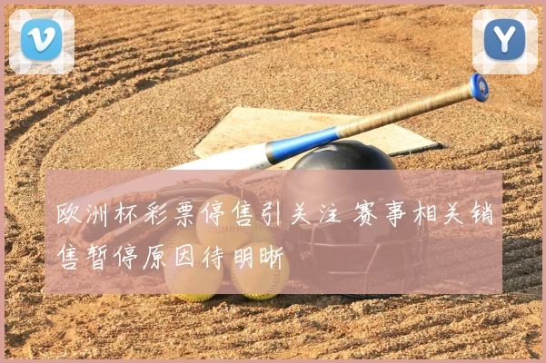 欧洲杯彩票停售引关注 赛事相关销售暂停原因待明晰