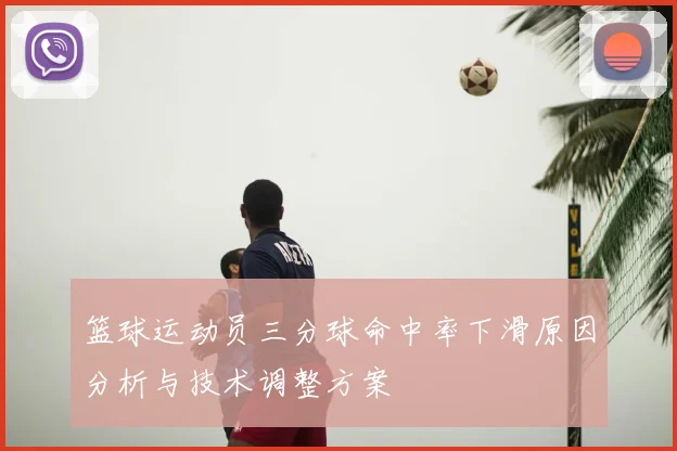 篮球运动员三分球命中率下滑原因分析与技术调整方案