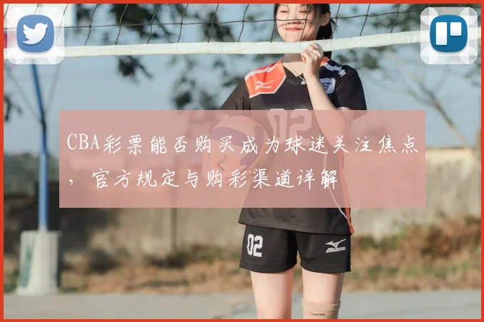 CBA彩票能否购买成为球迷关注焦点，官方规定与购彩渠道详解