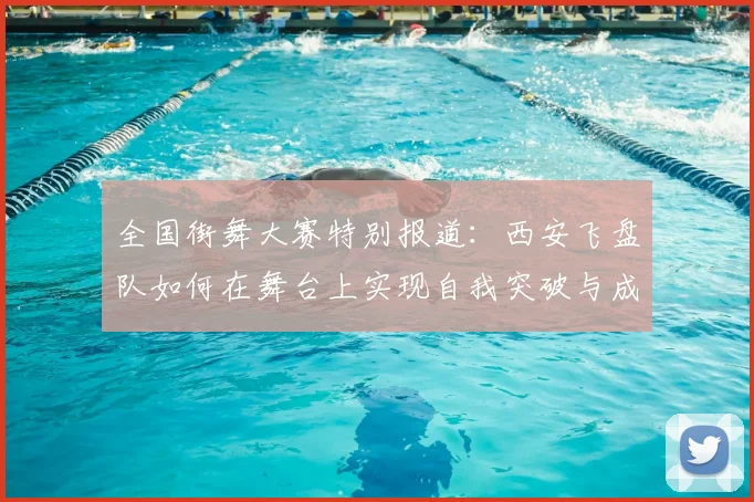 全国街舞大赛特别报道:西安飞盘队如何在舞台上实现自我突破与成长