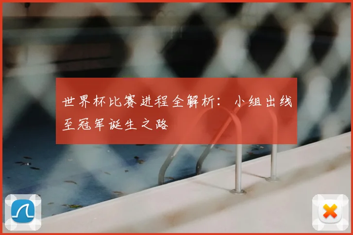 世界杯比赛进程全解析：小组出线至冠军诞生之路